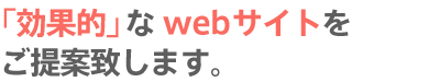 効果的なwebサイトをご提案致します。